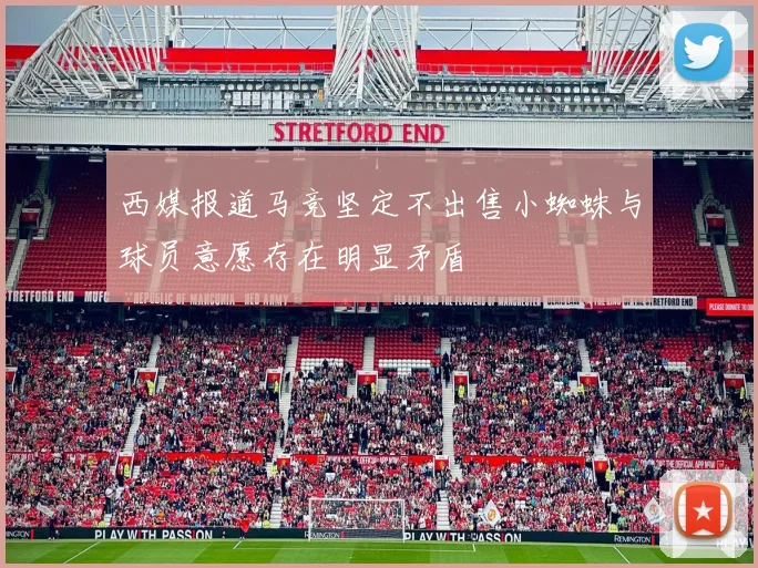 西媒报道马竞坚定不出售小蜘蛛与球员意愿存在明显矛盾