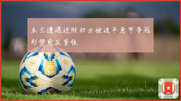 米兰遭遇连败积分被追平意甲争冠形势愈发紧张