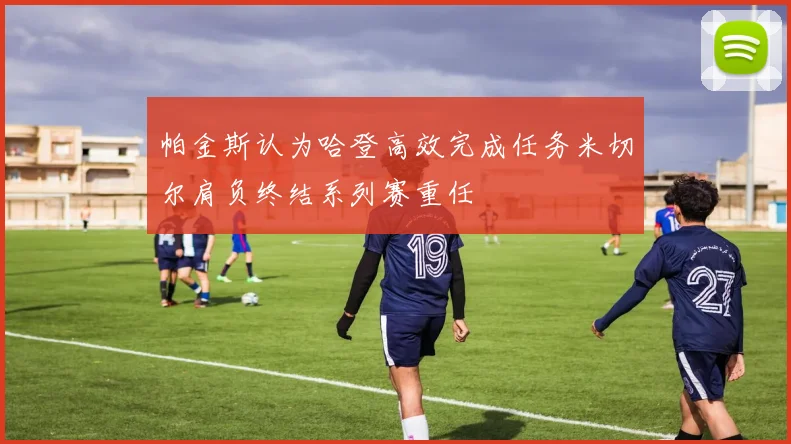 帕金斯认为哈登高效完成任务米切尔肩负终结系列赛重任