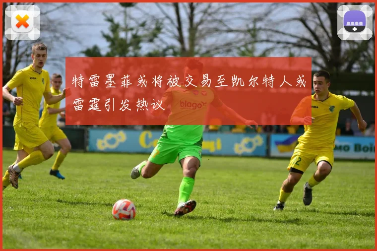 特雷墨菲或将被交易至凯尔特人或雷霆引发热议