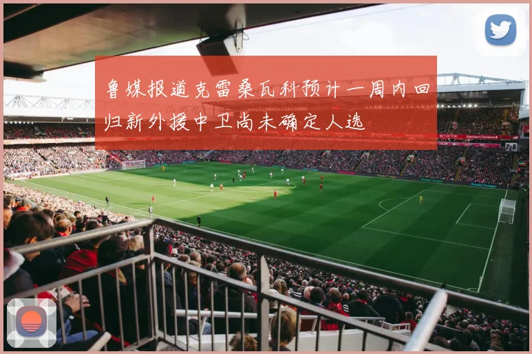 鲁媒报道克雷桑瓦科预计一周内回归新外援中卫尚未确定人选
