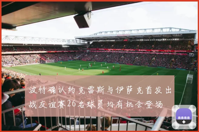 波特确认约克雷斯与伊萨克首发出战友谊赛26名球员均有机会登场